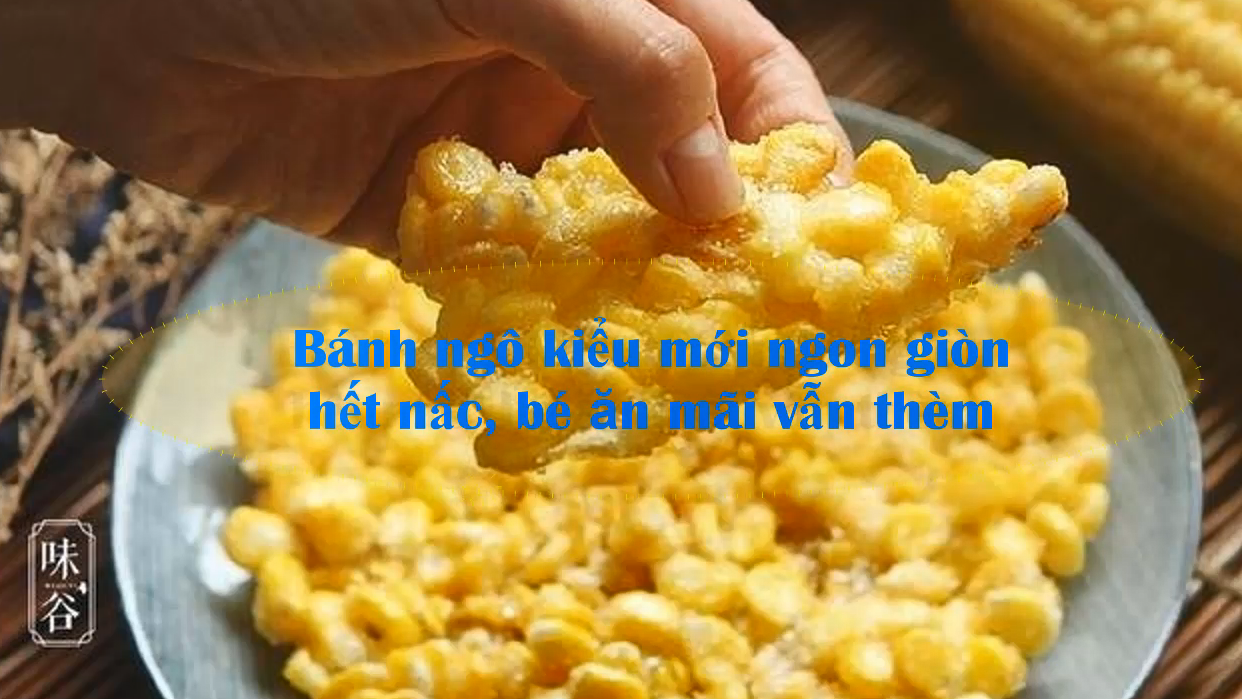 Bánh ngô kiểu mới ngon giòn hết nấc, bé ăn mãi vẫn thèm