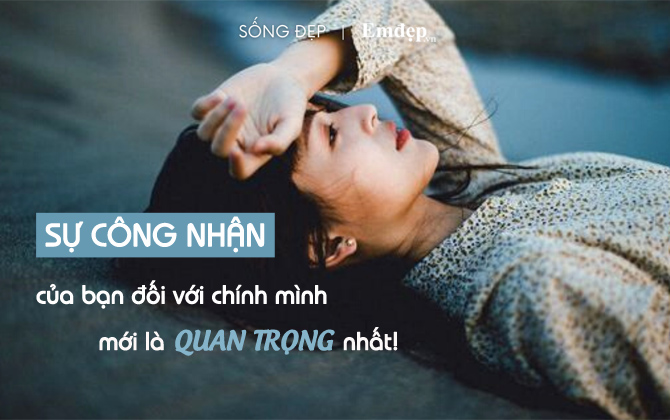 Chúng ta trở nên yếu đuối khi cứ mãi tìm kiếm sự công nhận và lời ngợi khen từ người khác