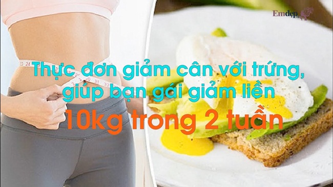 Thực đơn giảm cân với trứng, giúp bạn gái giảm liền 10kg trong 2 tuần