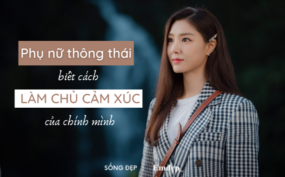 Phụ nữ thông thái sẽ biết 3 cách làm chủ cảm xúc này để có hạnh phúc bền lâu