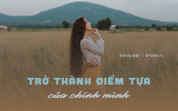 Bạn mạnh mẽ khi trở thành một điểm tựa, dù là điểm tựa của chính bản thân mình