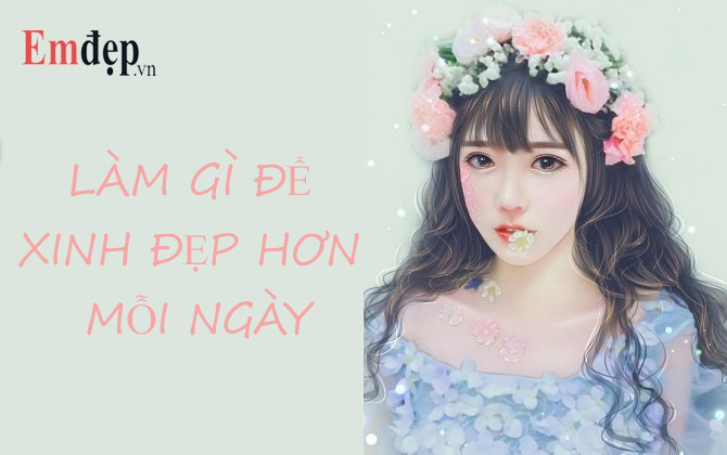 Làm gì để xinh đẹp hơn mỗi ngày: 26 cách để xinh đẹp hơn