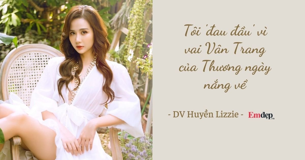 Huyền Lizzie: Vân Trang của Thương ngày nắng về là vai diễn ‘nặng’ nhất với tôi!