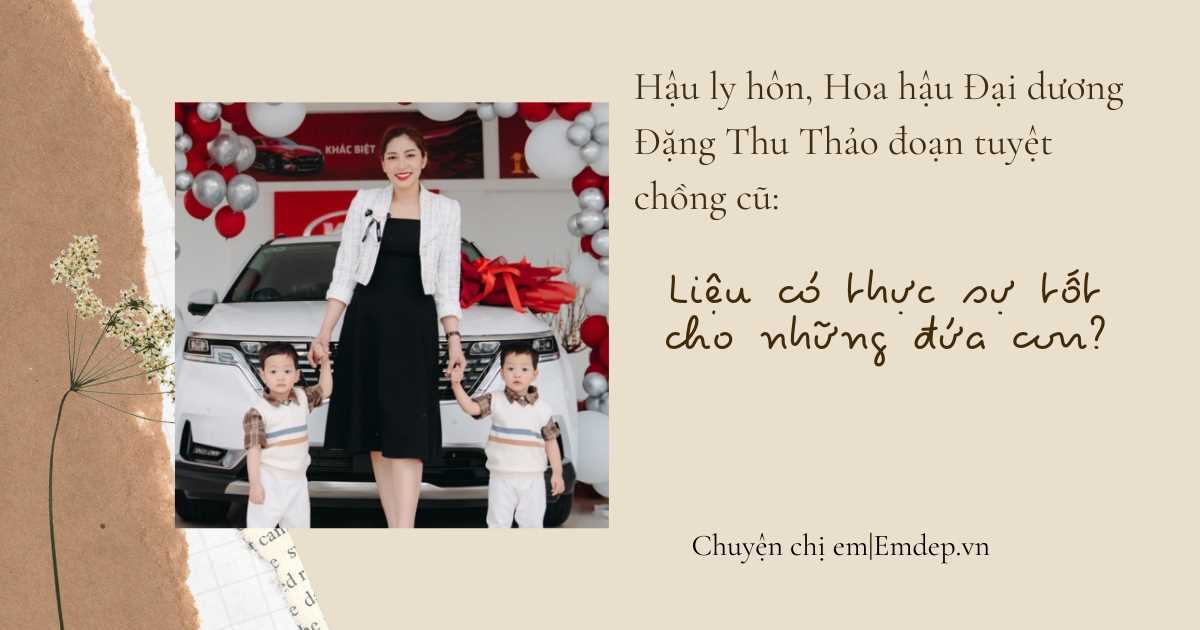 Hậu ly hôn, Hoa hậu Đại dương Đặng Thu Thảo đoạn tuyệt chồng cũ: Liệu có thực sự tốt cho những đứa con?
