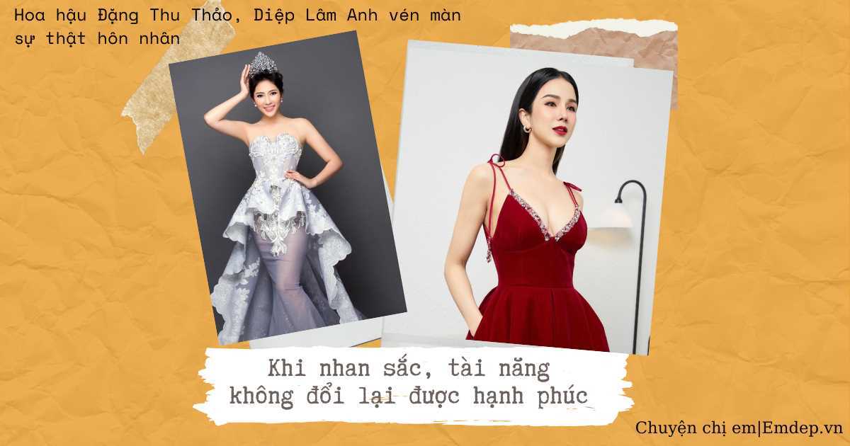 Hoa hậu Đặng Thu Thảo, Diệp Lâm Anh vén màn sự thật hôn nhân: Khi nhan sắc, tài năng không đổi lại được hạnh phúc