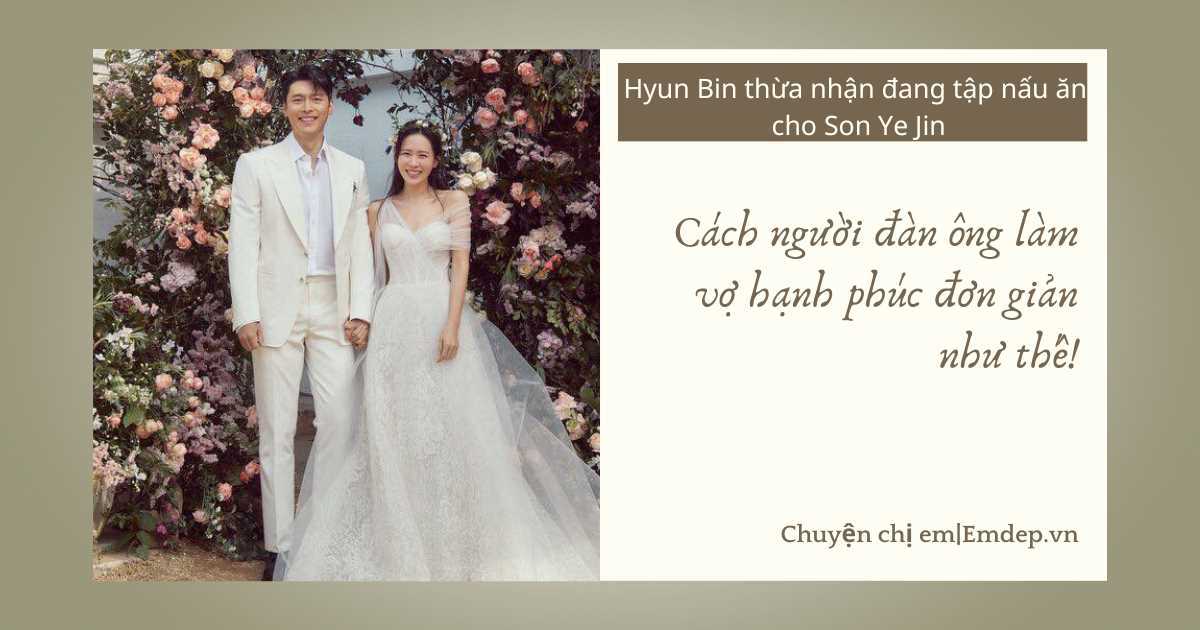 Hyun Bin thừa nhận đang tập nấu ăn cho Son Ye Jin: Cách người đàn ông làm vợ hạnh phúc đơn giản như thế!