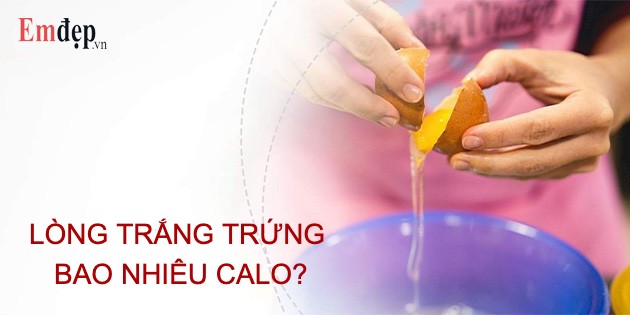 Lòng trắng trứng bao nhiêu calo? Ăn lòng trắng trứng có béo không?