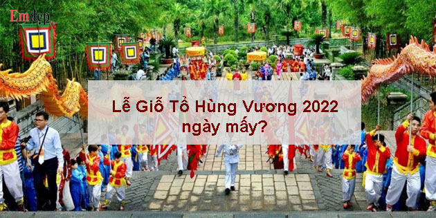 Lễ Giỗ Tổ Hùng Vương 2022 ngày mấy? Có được nghỉ không?