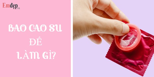 Bao cao su để làm gì? Tác dụng và cách sử dụng bao cao su