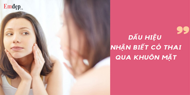 11 dấu hiệu nhận biết có thai qua khuôn mặt chính xác nhất