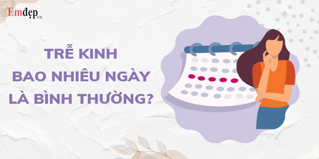 Trễ kinh bao nhiêu ngày là bình thường? Nguyên nhân trễ kinh