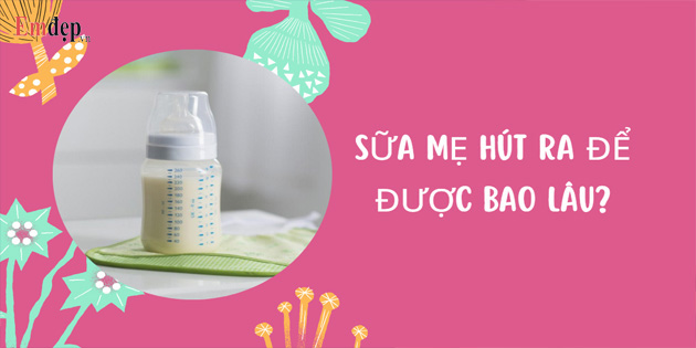 Sữa mẹ hút ra để được bao lâu? Cách bảo quản sữa mẹ khi hút ra ngoài