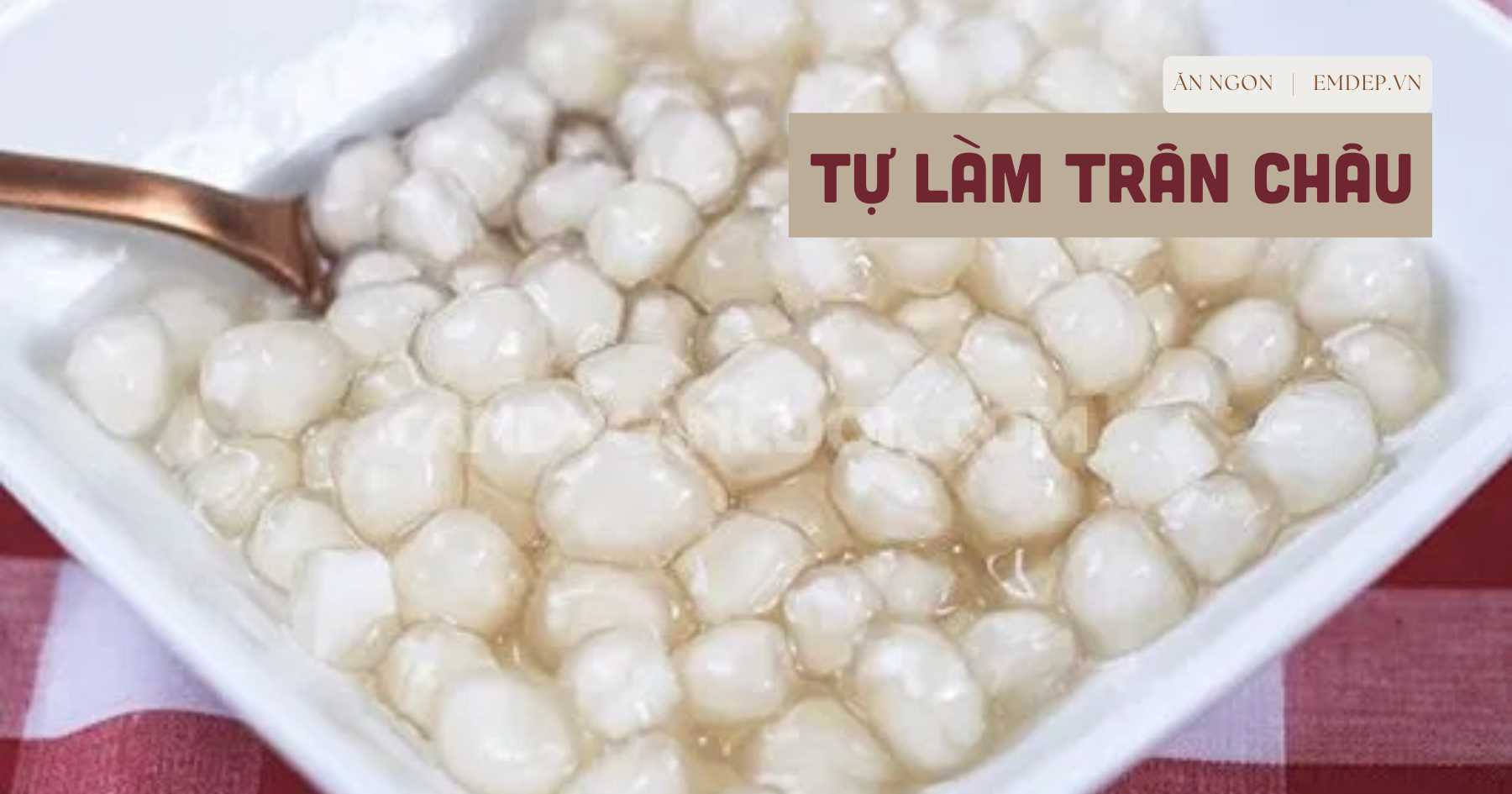 3 cách làm trân châu nấu chè dẻo dai ngon tuyệt đỉnh, chẳng thua kém ngoài hàng