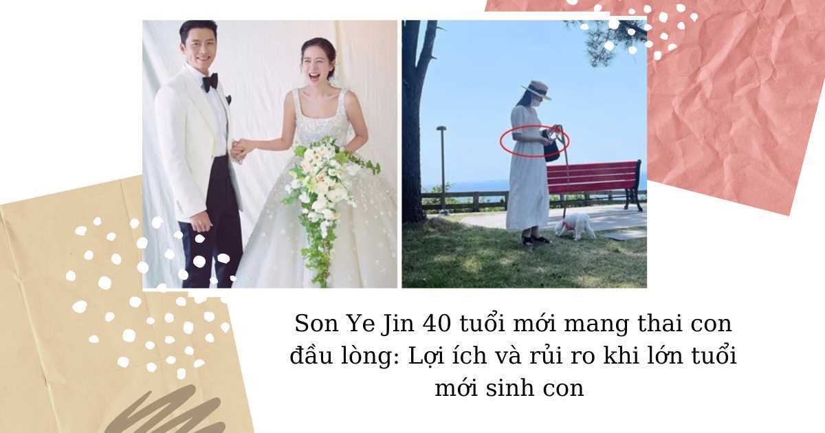 Son Ye Jin 40 tuổi mới mang thai con đầu lòng: Lợi ích và lưu ý khi phụ nữ lớn tuổi sinh con

