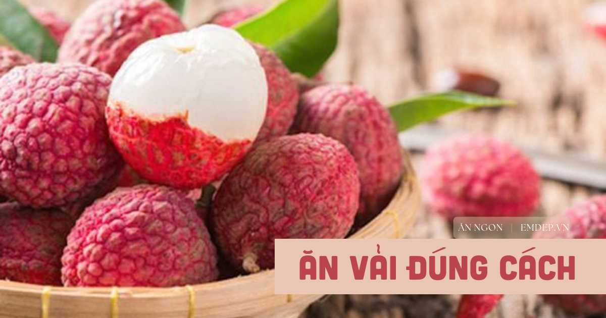 Làm sao để ăn vải không bị nóng? Hãy nhớ 3 lưu ý này để ăn vải không lo nóng trong, nhiệt miệng