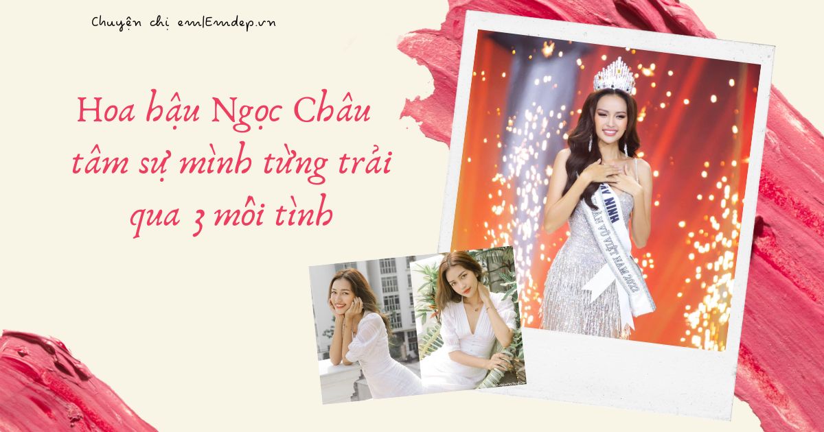 Hoa hậu Ngọc Châu đính chính lại chuyện yêu đương, tâm sự mình từng trải qua 3 mối tình