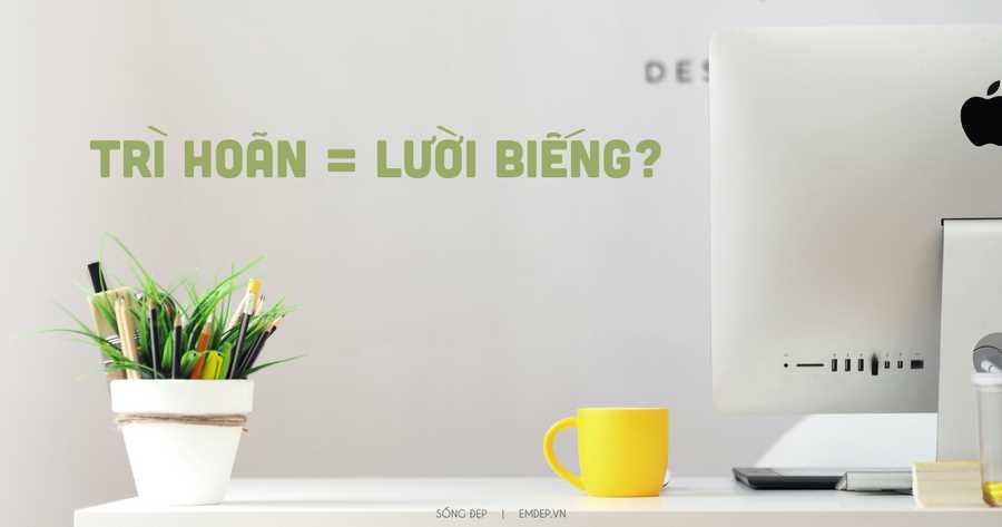 Trì hoãn không phải lúc nào cũng xấu: Biết trì hoãn đúng lúc đôi khi còn tốt hơn là vội vã lao ngay vào công việc!