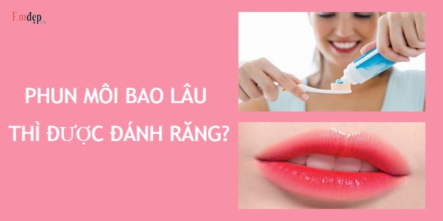 Phun môi bao lâu thì được đánh răng? Nên kiêng bao lâu?