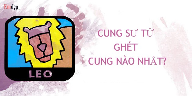 Cung Sư Tử ghét cung nào nhất, thích cung nào nhất?