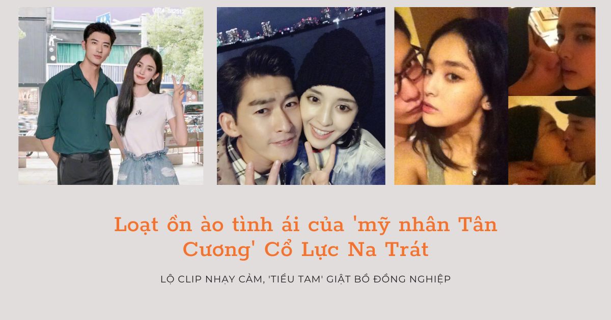 Loạt ồn ào tình ái của Cổ Lực Na Trát: Hết lộ clip nhạy cảm tới bị tố làm 'tiểu tam' giật bồ đồng nghiệp