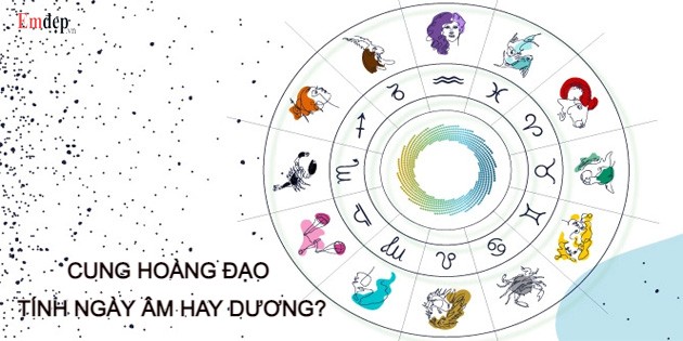 Cung Hoàng Đạo tính ngày âm hay dương? Cách tính cung Hoàng Đạo