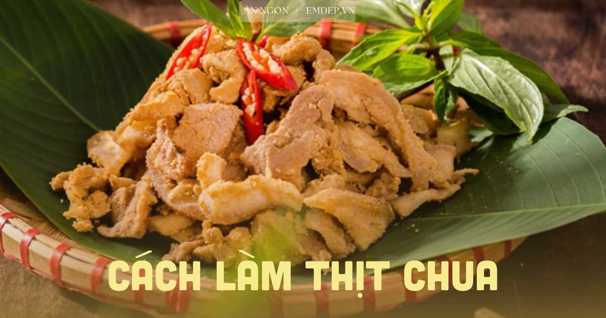 Cách làm thịt chua ngon chuẩn vị như của người Mường, nếm thử ai cũng phải nức nở khen!