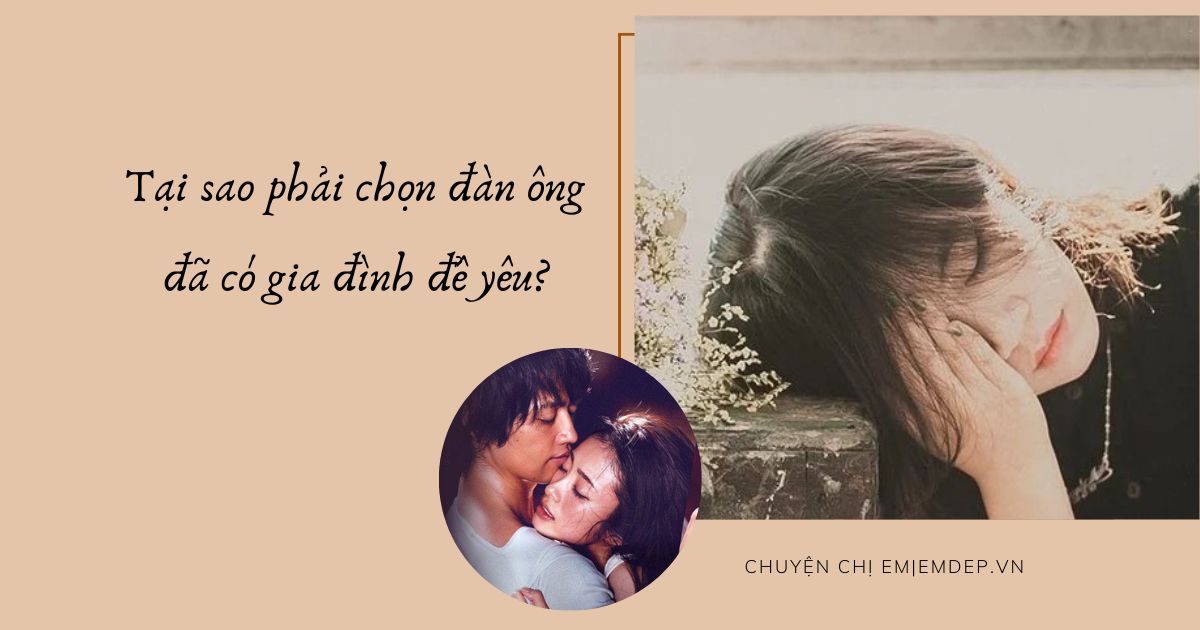Ngoài kia thế giới bao la rộng lớn, tại sao lại lựa chọn đàn ông đã có gia đình để yêu?