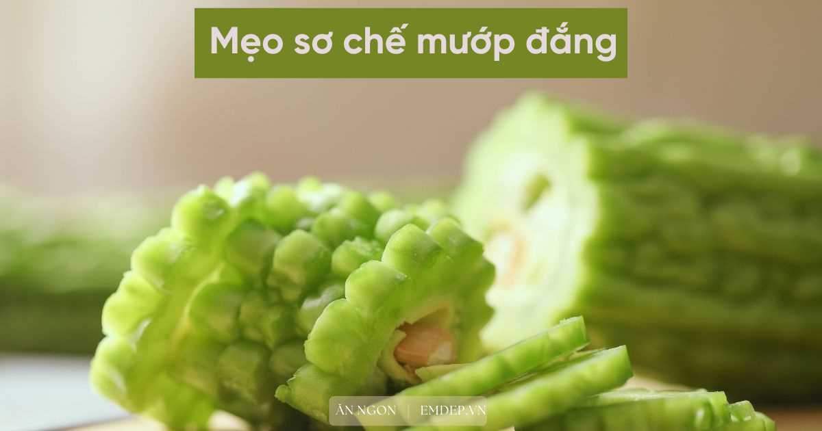 Bỏ túi 6 cách sơ chế mướp đắng không lo bị đắng mà cực kỳ hiệu quả