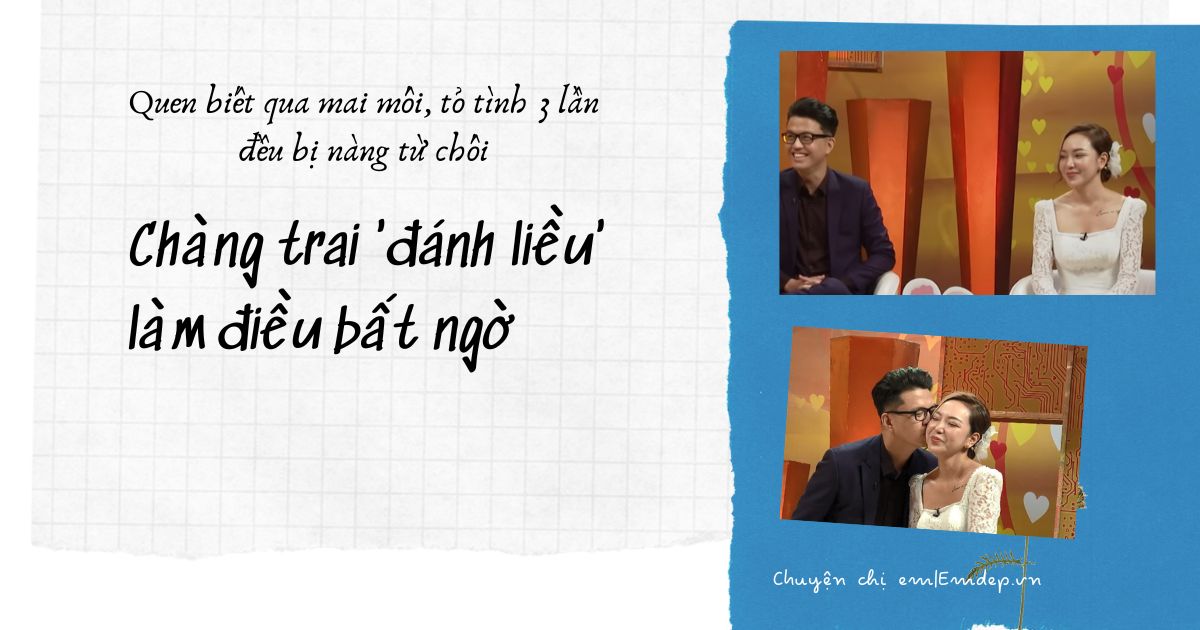 Quen biết qua mai mối, tỏ tình 3 lần đều bị nàng từ chối, chàng trai 'đánh liều' làm điều bất ngờ