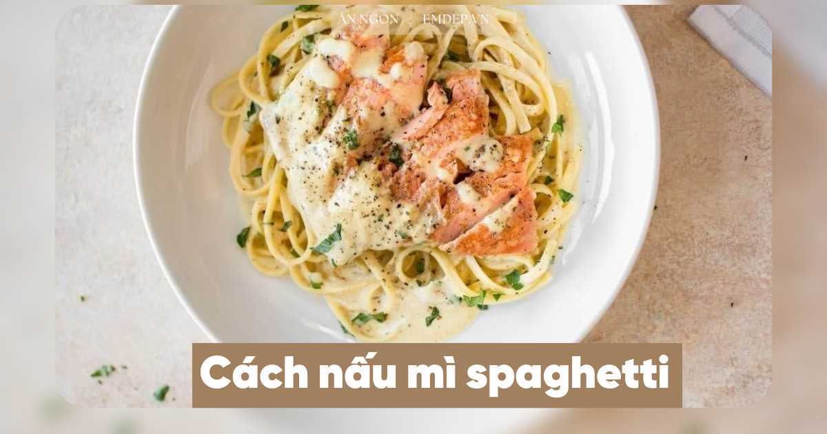 Bỏ túi 3 cách nấu spaghetti thơm ngon chuẩn vị Âu chỉ trong 15 phút