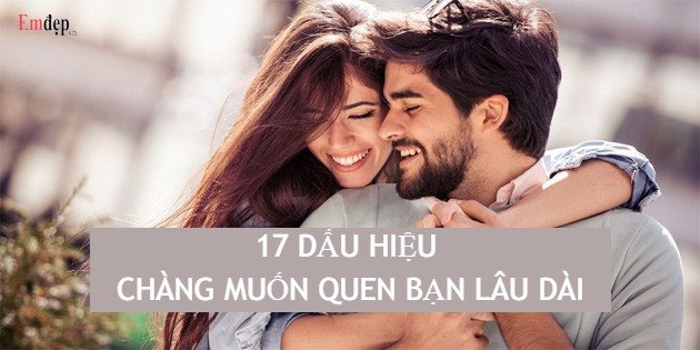 17 dấu hiệu chàng muốn quen bạn lâu dài chuẩn xác nhất