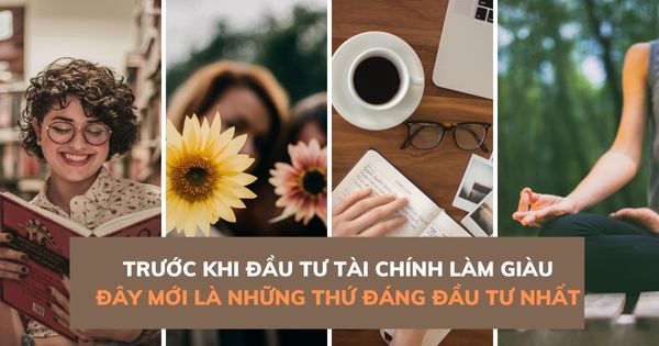 Trước khi đầu tư tài chính làm giàu, đây mới là những thứ đáng đầu tư nhất