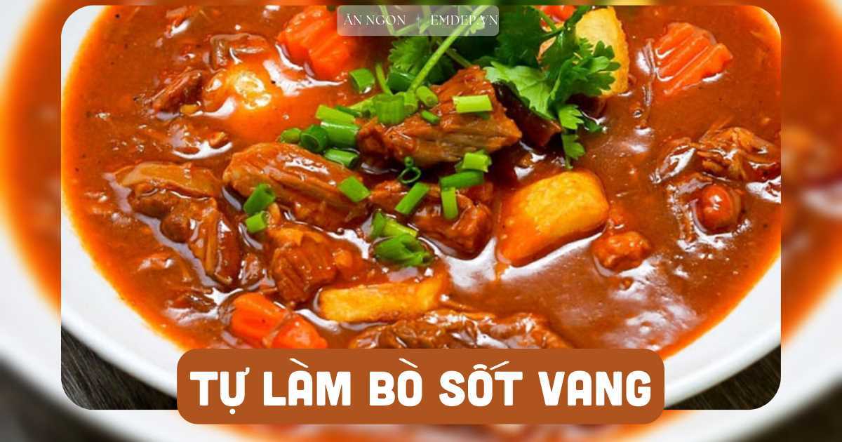 Đổi bữa cuối tuần với 3 công thức làm bò sốt vang ăn bánh mì, nước sốt sánh - thịt gân mềm ngon cực đỉnh