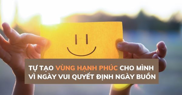 Tự tạo ‘vùng hạnh phúc’ cho riêng mình bởi 'ngày vui quyết định ngày buồn'