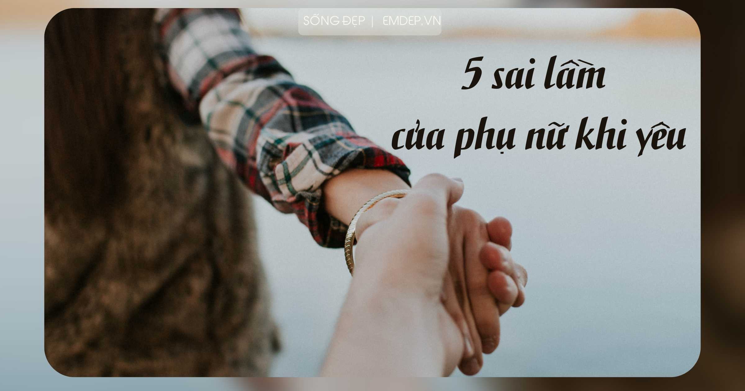 5 điều mù quáng phụ nữ thường mắc phải khi yêu