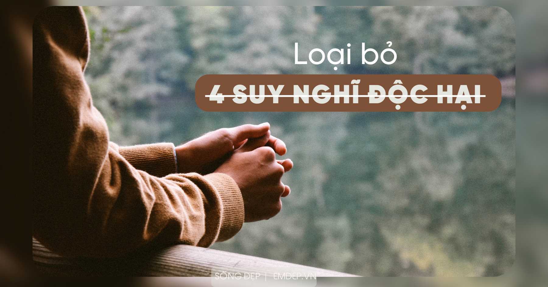 Buông bỏ 4 suy nghĩ độc hại để sống cuộc đời của riêng mình