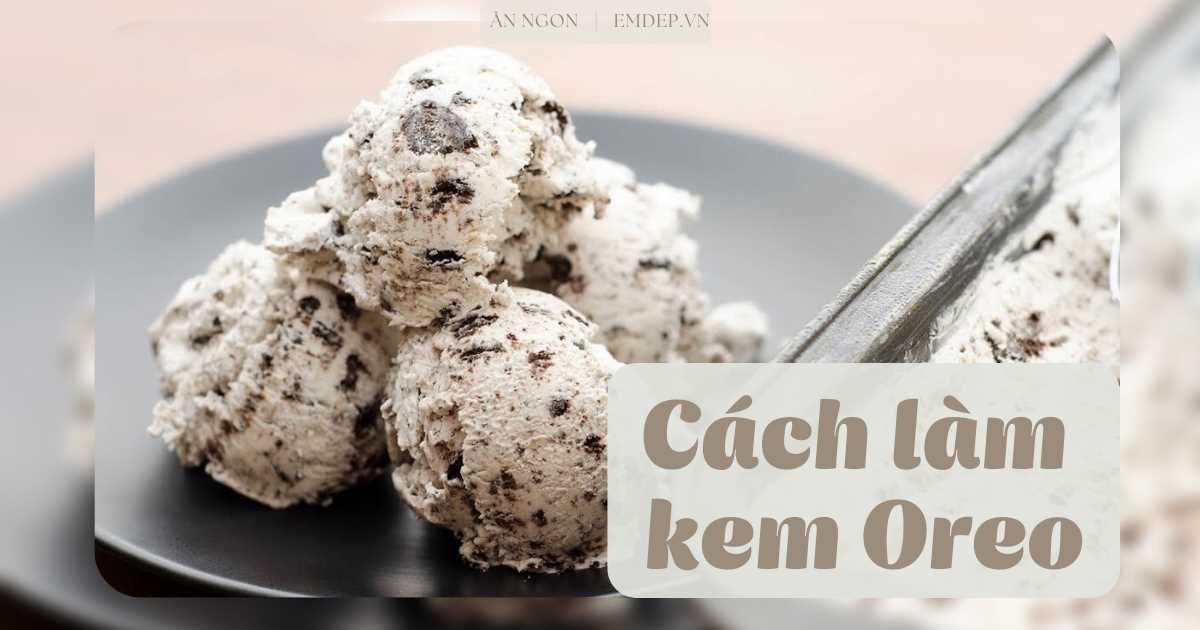 3 cách làm kem oreo ngọt lịm béo ngậy chỉ với 5 phút đơn giản