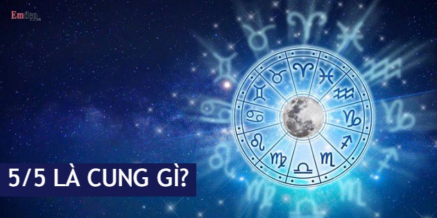 5/5 là cung gì? Chi tiết cung hoàng đạo của người sinh ngày 5/5