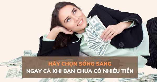 Hãy chọn sống sang dù chưa có nhiều tiền