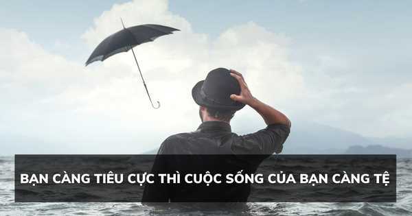 Bạn càng tiêu cực thì cuộc sống của bạn càng tệ, bạn càng phàn nàn về người khác thì càng dễ gặp kiểu người đó khắp nơi