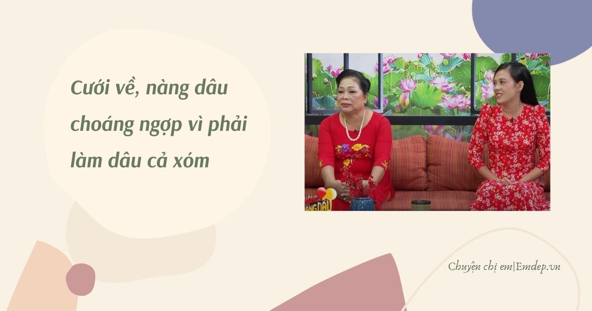 Nàng dâu mới choáng ngợp vì phải làm dâu cả xóm, nghẹn ngào vì một lần lỡ lời