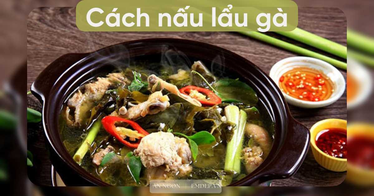 3 cách nấu lẩu gà tại nhà ngon ngọt, cả nhà hít hà xuýt xoa khen không ngừng