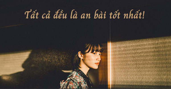 Bất cứ điều gì xảy ra cũng là điều nên xảy ra, tất cả đều là an bài tốt nhất!