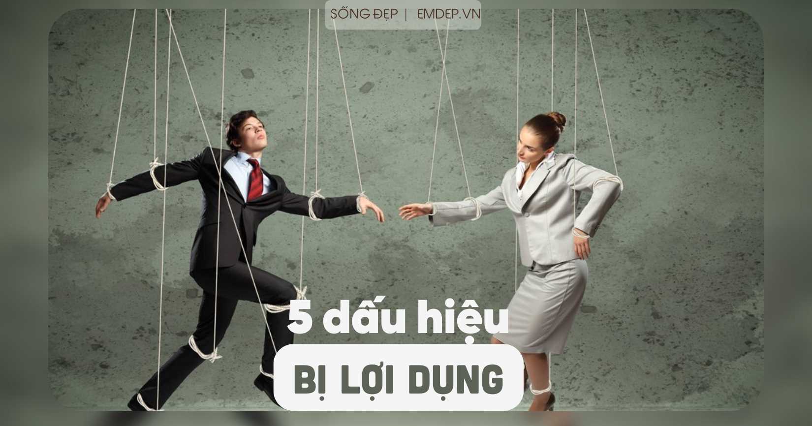 5 dấu hiệu cho thấy bạn đang bị người khác lợi dụng