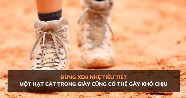 Đừng xem nhẹ tiểu tiết, một hạt cát nhỏ trong giày cũng có thể khiến bạn khó chịu cả ngày