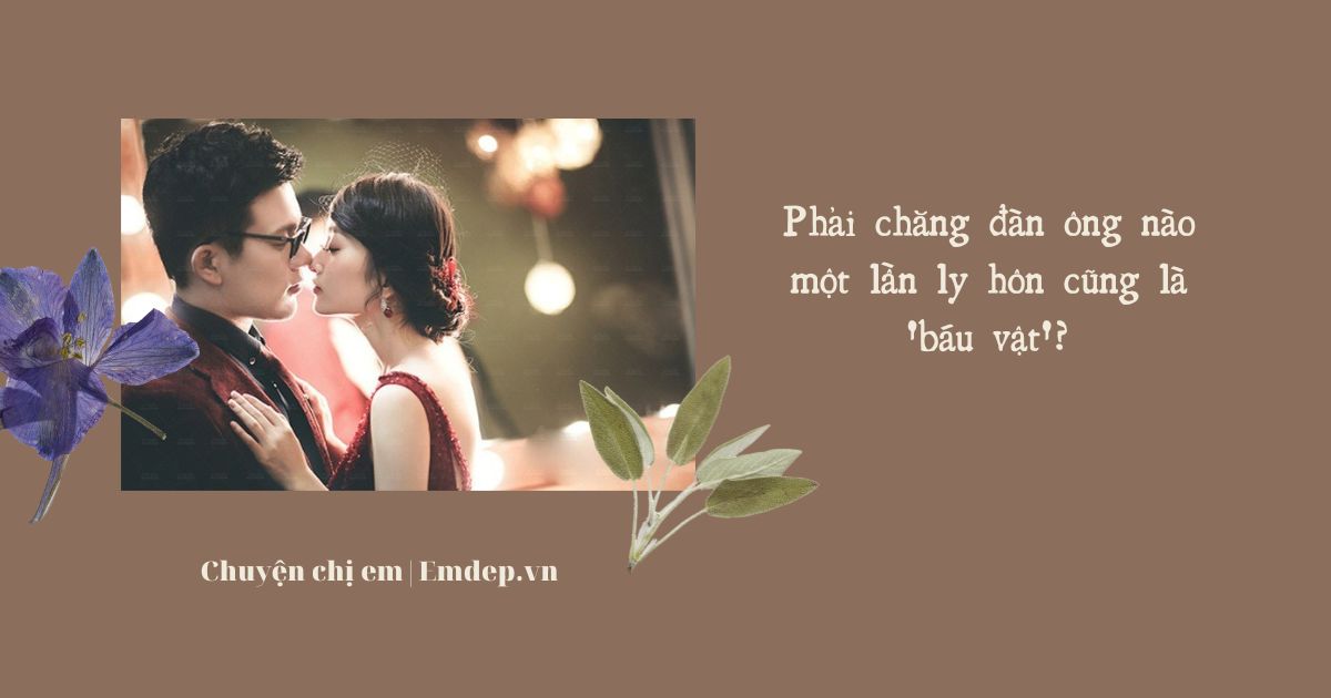 Phải chăng đàn ông nào một lần ly hôn cũng là 'báu vật'?