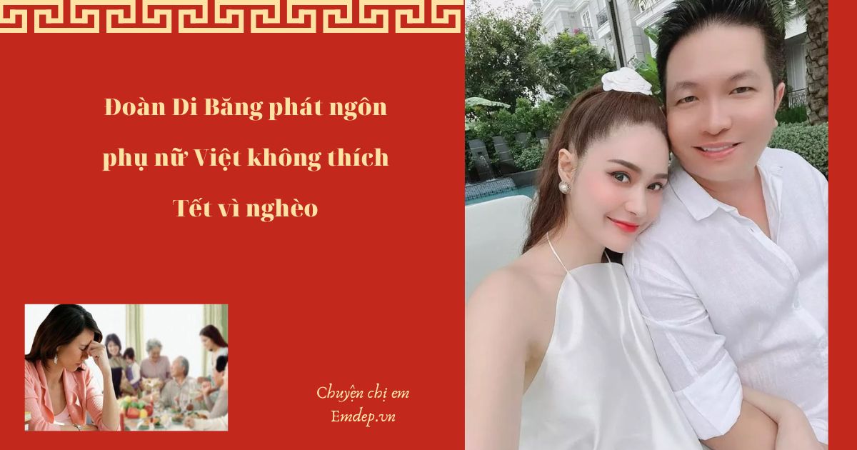 Đoàn Di Băng phát ngôn phụ nữ Việt không thích Tết vì nghèo: Phải chăng cứ có tiền là Tết vui, Tết ấm?