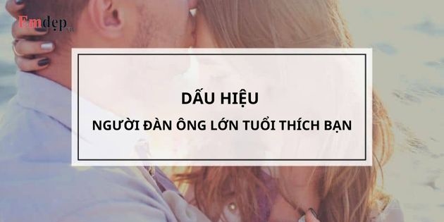 23 dấu hiệu người đàn ông lớn tuổi thích bạn chuẩn xác nhất