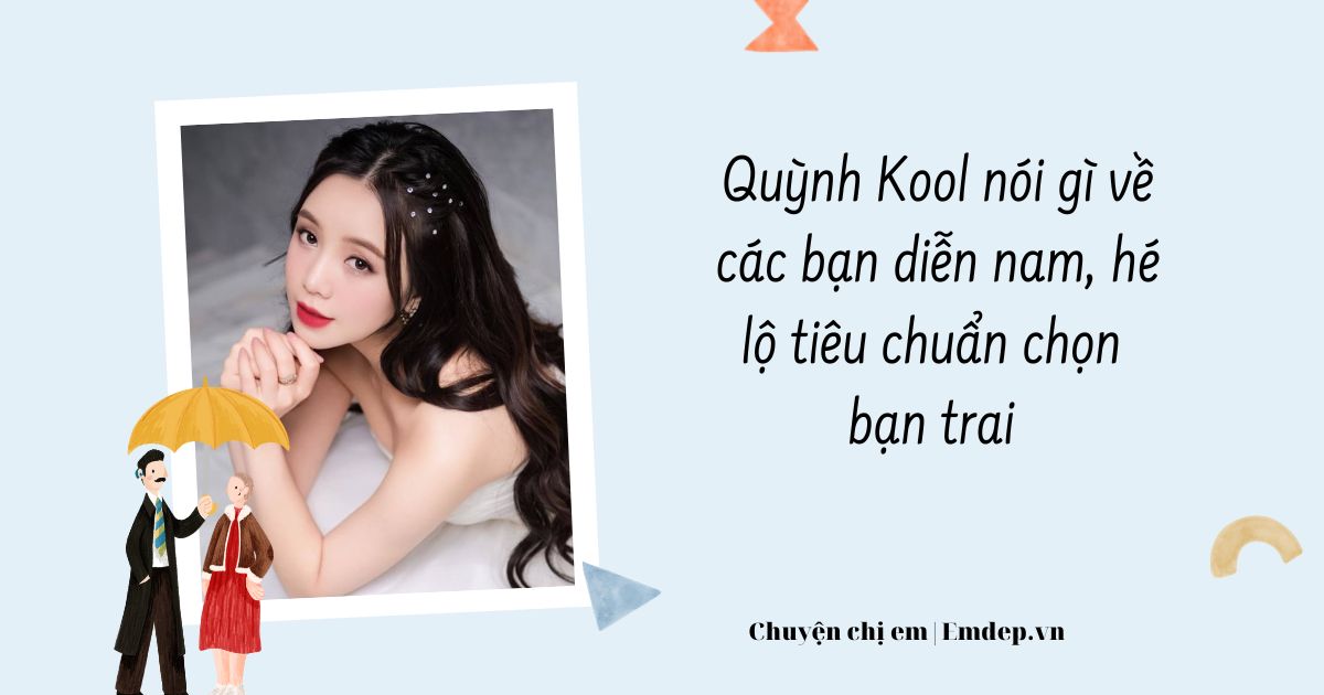 Quỳnh Kool nói về các bạn diễn nam, hé lộ tiêu chuẩn chọn bạn trai