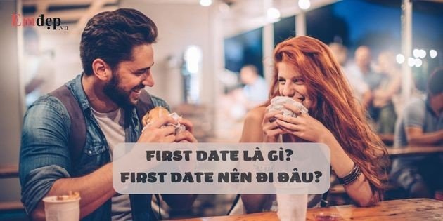 First date là gì? First date nên đi đâu? Firt date nên mặc gì và làm gì?